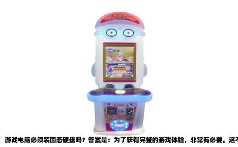 游戏电脑必须装固态硬盘吗？答案是：为了获得完整的游戏体验，非常有必要。这不是一个可选项，而是当前游戏大作下的实际需求。