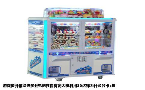 游戏多开辅助也多开电脑性能有剩大概利用30这样为什么会卡c盘