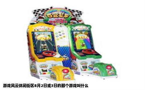 游戏风云休闲街区8月2日或3日的那个游戏叫什么