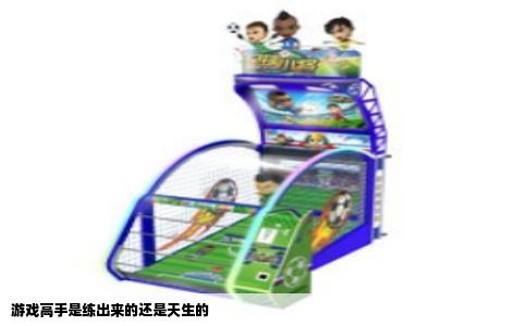 游戏高手是练出来的还是天生的