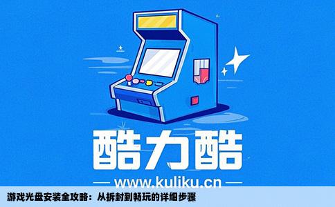 游戏光盘安装全攻略：从拆封到畅玩的详细步骤