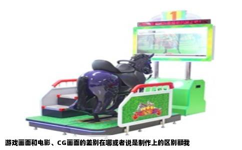 游戏画面和电影、CG画面的差别在哪或者说是制作上的区别额我