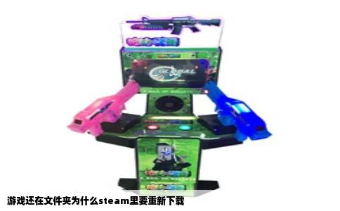 游戏还在文件夹为什么steam里要重新下载