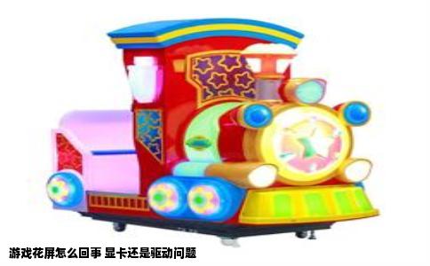 游戏花屏怎么回事 显卡还是驱动问题