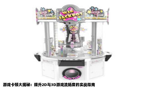 游戏卡顿大揭秘：提升2D与3D游戏流畅度的实战指南