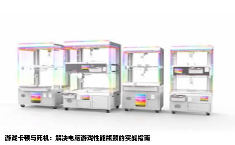 游戏卡顿与死机：解决电脑游戏性能瓶颈的实战指南