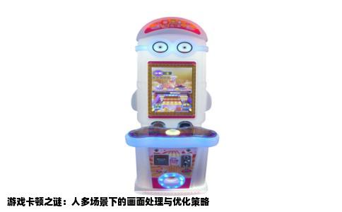 游戏卡顿之谜：人多场景下的画面处理与优化策略