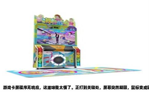 游戏卡屏程序无响应，这滋味我太懂了。正打到关键处，屏幕突然凝固，鼠标变成圆圈转啊转，点哪儿都没反应，想砸电脑的心都有。