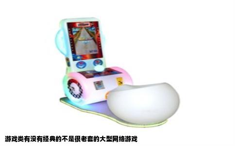 游戏类有没有经典的不是很老套的大型网络游戏