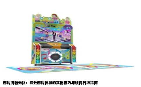 游戏流畅无阻：提升游戏体验的实用技巧与硬件升级指南