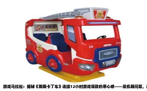 游戏马拉松：揭秘《跑跑卡丁车》连续12小时游戏导致的恶心感——是机器问题，还是人体极限？