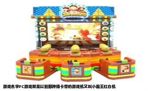游戏名字FC游戏就是以前那种插卡带的游戏机又叫小霸王红白机