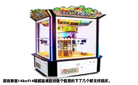 游戏拳皇14kof14破解版谁能给我个能用的下了几个都文件损坏。