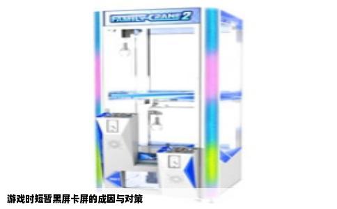 游戏时短暂黑屏卡屏的成因与对策