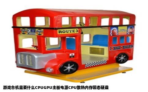 游戏台机需要什么CPUGPU主板电源CPU散热内存固态硬盘