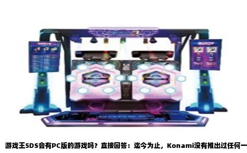 游戏王5DS会有PC版的游戏吗？直接回答：迄今为止，Konami没有推出过任何一款以《游戏王5D''s》为独立标题的PC版游戏。围绕这部2008年开播的动画作品，官方游戏阵容主要集中在掌机和家用机平台，比如NDS上的《游戏王5D''s：世界冠军大会2009》与2010年的续作，Wii上的《游戏王5D''s：星尘加速器》以及PSP上的《游戏王5D''s：卡片力量》系列。这些作品发售于动画热播期间，对应当时的硬件环境，PC版并不在计划之内。