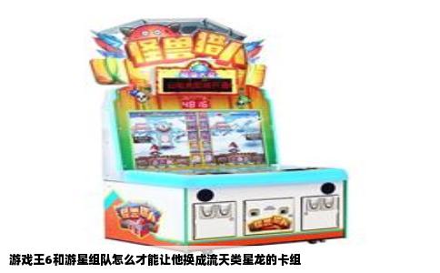游戏王6和游星组队怎么才能让他换成流天类星龙的卡组