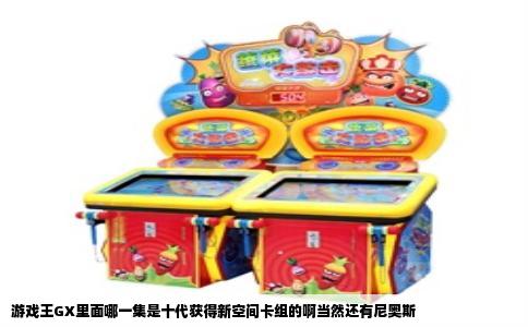 游戏王GX里面哪一集是十代获得新空间卡组的啊当然还有尼奥斯