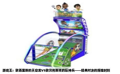 游戏王：欧西里斯的天空龙VS欧贝利斯克的巨神兵——经典对决的辉煌时刻