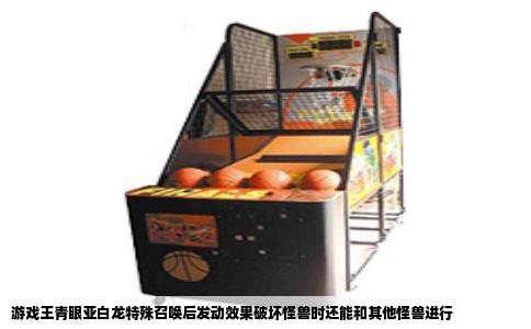 游戏王青眼亚白龙特殊召唤后发动效果破坏怪兽时还能和其他怪兽进行