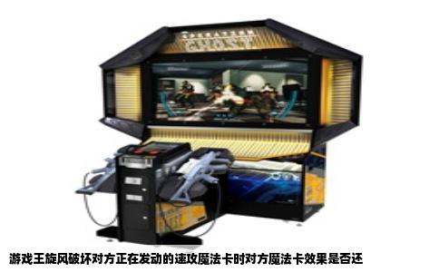游戏王旋风破坏对方正在发动的速攻魔法卡时对方魔法卡效果是否还
