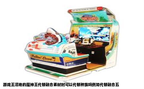 游戏王沼地的魔神王代替融合素材时可以代替种族吗例如代替融合五