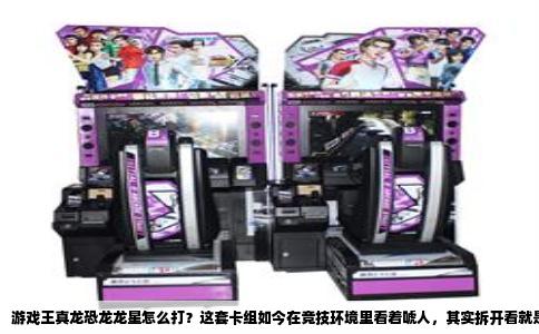 游戏王真龙恐龙龙星怎么打？这套卡组如今在竞技环境里看着唬人，其实拆开看就是一个拼资源、抢节奏的组合。很多人玩不转，是因为总想着一口气铺满场，结果被对面一张解场牌就打崩。今天把这套牌的启动逻辑和操作细节捋一遍，保准你拿上手不迷糊。