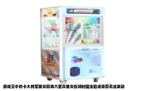游戏王中的卡大将军紫炎和真六武众紫炎在场时魔法陷进是否无法发动