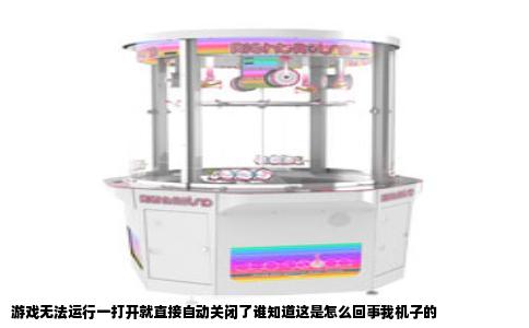 游戏无法运行一打开就直接自动关闭了谁知道这是怎么回事我机子的