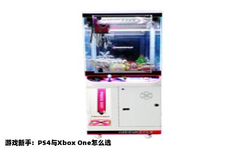 游戏新手：PS4与Xbox One怎么选