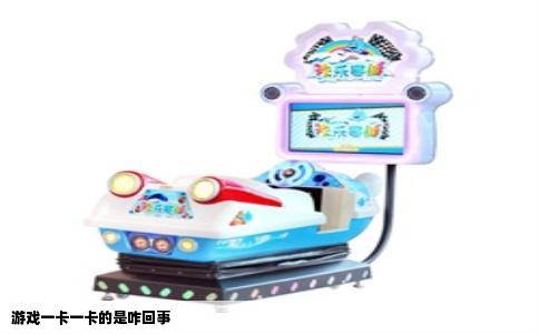 游戏一卡一卡的是咋回事