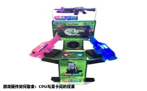 游戏硬件如何取舍：CPU与显卡间的权重