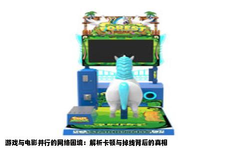 游戏与电影并行的网络困境：解析卡顿与掉线背后的真相