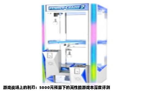 游戏战场上的利刃：5000元预算下的高性能游戏本深度评测
