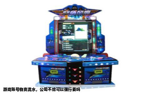 游戏账号物资流水，公司不给可以强行要吗