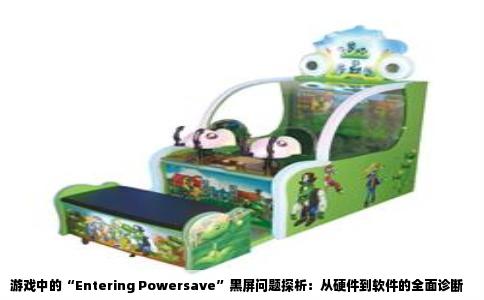 游戏中的“Entering Powersave”黑屏问题探析：从硬件到软件的全面诊断