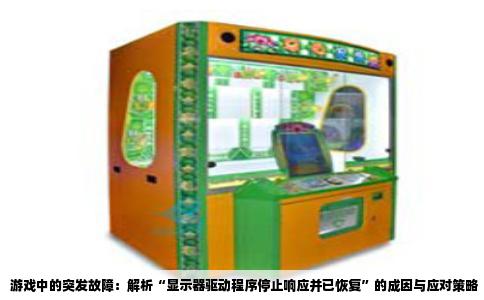 游戏中的突发故障：解析“显示器驱动程序停止响应并已恢复”的成因与应对策略