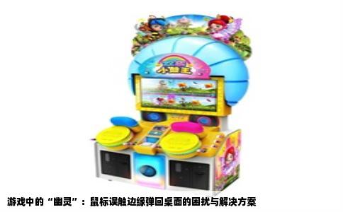 游戏中的“幽灵”：鼠标误触边缘弹回桌面的困扰与解决方案