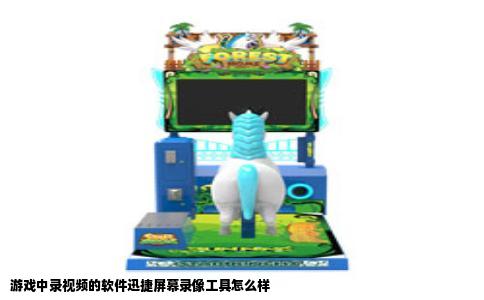 游戏中录视频的软件迅捷屏幕录像工具怎么样