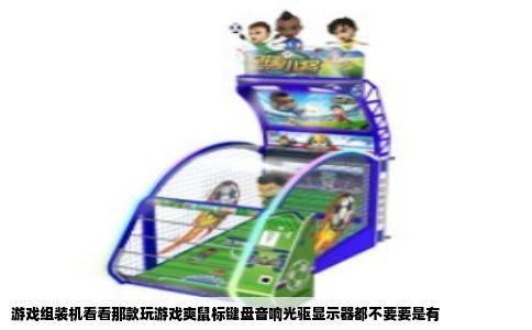 游戏组装机看看那款玩游戏爽鼠标键盘音响光驱显示器都不要要是有