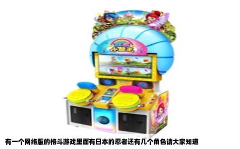 有一个网络版的格斗游戏里面有日本的忍者还有几个角色请大家知道