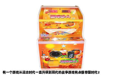 有一个游戏从远古时代一直升级到现代的战争游戏有点像帝国时代2