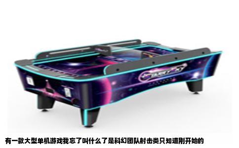 有一款大型单机游戏我忘了叫什么了是科幻团队射击类只知道刚开始的