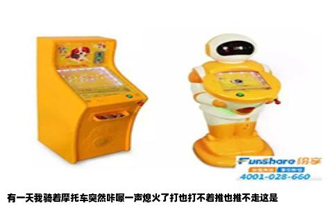 有一天我骑着摩托车突然咔嚓一声熄火了打也打不着推也推不走这是