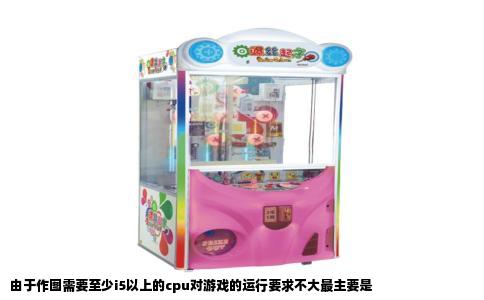 由于作图需要至少i5以上的cpu对游戏的运行要求不大最主要是