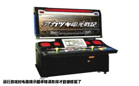 运行游戏时电脑提示脚本错误怎样才能够修复了
