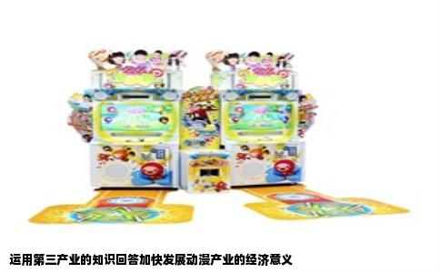 运用第三产业的知识回答加快发展动漫产业的经济意义