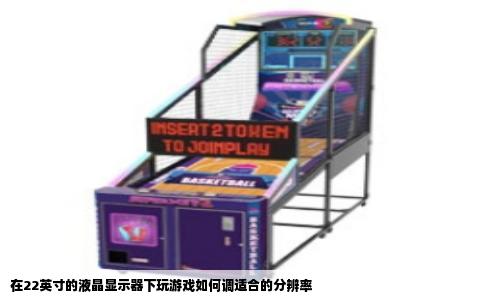 在22英寸的液晶显示器下玩游戏如何调适合的分辨率