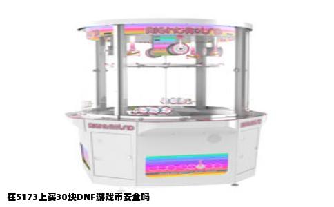 在5173上买30块DNF游戏币安全吗
