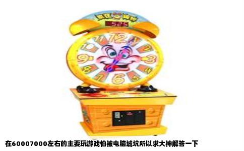 在60007000左右的主要玩游戏怕被电脑城坑所以求大神解答一下